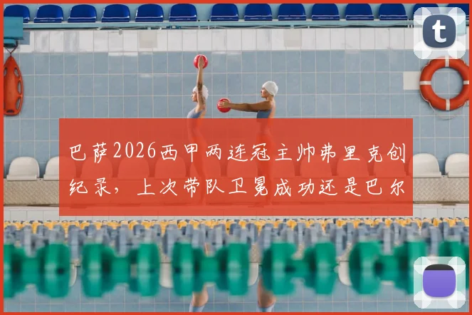 巴萨2026西甲两连冠主帅弗里克创纪录，上次带队卫冕成功还是巴尔韦德时代