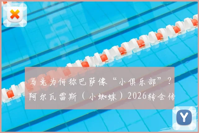 马竞为何称巴萨像“小俱乐部”?阿尔瓦雷斯(小蜘蛛)2026转会传闻是真是假,深度剖析背后博弈
