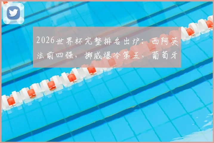2026世界杯完整排名出炉:西阿英法前四强,挪威爆冷第五,葡萄牙跌至第十三位全解析