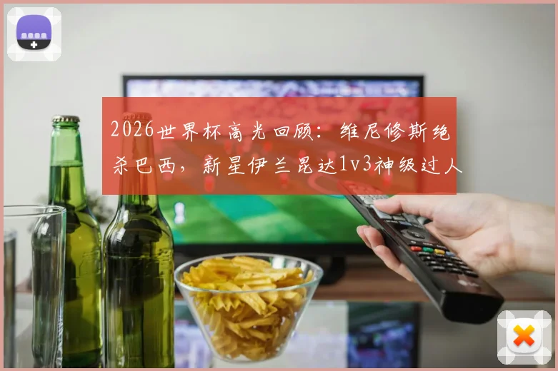 2026世界杯高光回顾:维尼修斯绝杀巴西,新星伊兰昆达1v3神级过人视频集锦与深度技术分析