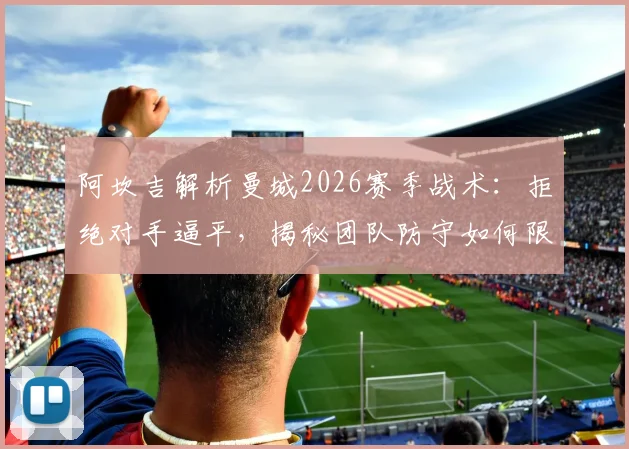 阿坎吉解析曼城2026赛季战术：拒绝对手逼平，揭秘团队防守如何限制阿方索·戴维斯