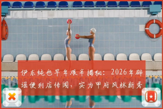 伊东纯也早年艰辛揭秘：2026年辟谣便利店传闻，实为甲府风林新秀期残酷训练纪实
