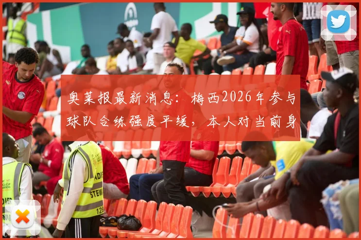 奥莱报最新消息：梅西2026年参与球队合练强度平缓，本人对当前身体状态表示乐观