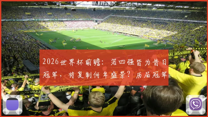 2026世界杯前瞻：若四强皆为昔日冠军，将复制何年盛景？历届冠军球队半决赛交锋史详解