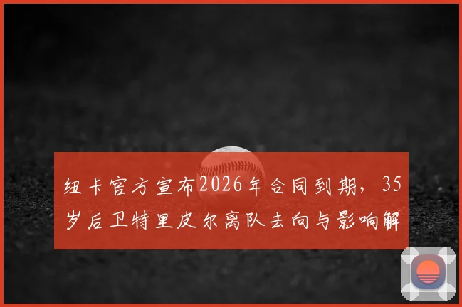 纽卡官方宣布2026年合同到期，35岁后卫特里皮尔离队去向与影响解析