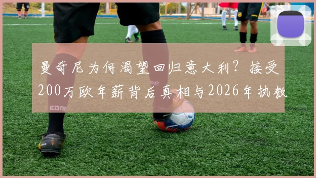 曼奇尼为何渴望回归意大利？接受200万欧年薪背后真相与2026年执教前景分析