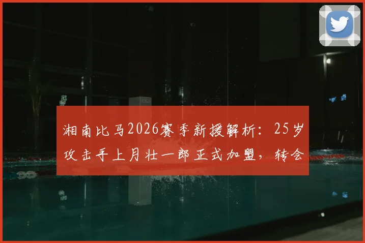 湘南比马2026赛季新援解析：25岁攻击手上月壮一郎正式加盟，转会费、德乙数据及战术特点全览