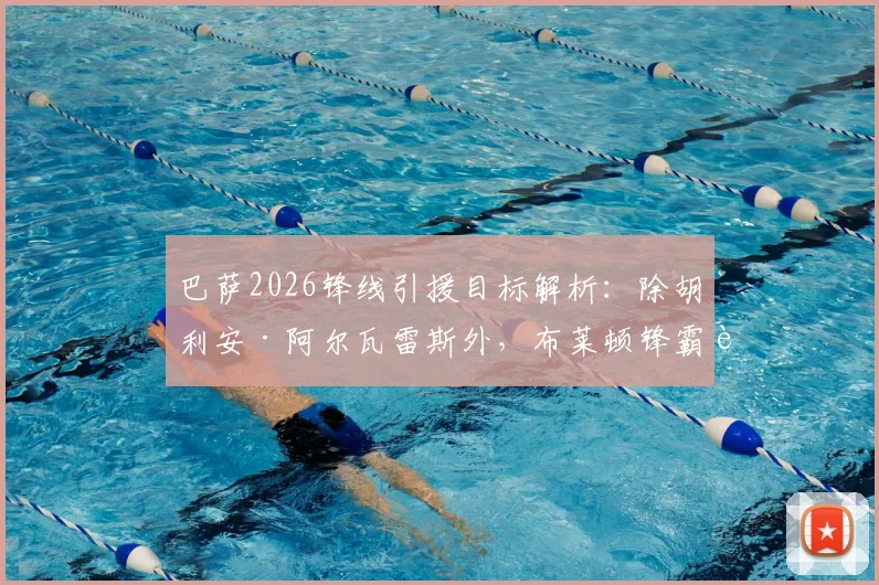 巴萨2026锋线引援目标解析:除胡利安·阿尔瓦雷斯外,布莱顿锋霸若昂·佩德罗进入候选名单