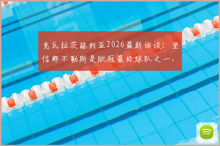 克瓦拉茨赫利亚2026最新访谈:坚信那不勒斯是欧冠最好球队之一,能实现卫冕