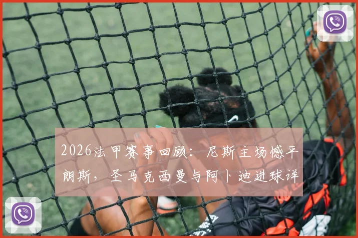 2026法甲赛事回顾：尼斯主场憾平朗斯，圣马克西曼与阿卜迪进球详情全解析