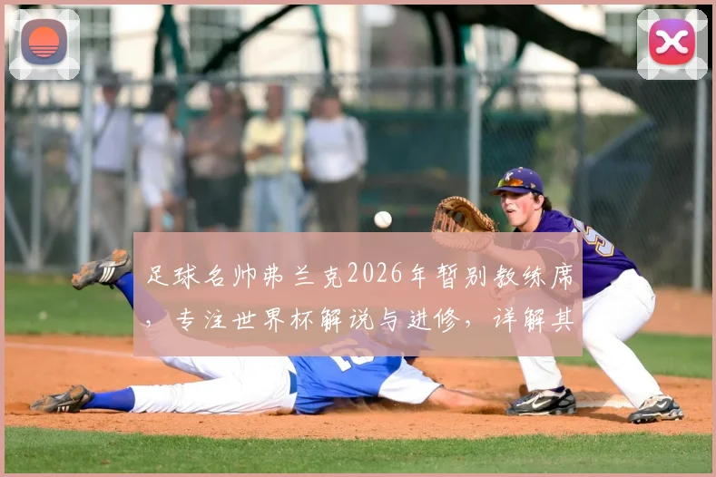 足球名帅弗兰克2026年暂别教练席，专注世界杯解说与进修，详解其未来职业规划与近况