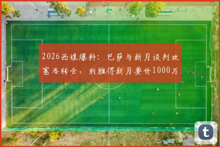 2026西媒爆料:巴萨与新月谈判坎塞洛转会,利雅得新月要价1000万欧,转会博弈全解读
