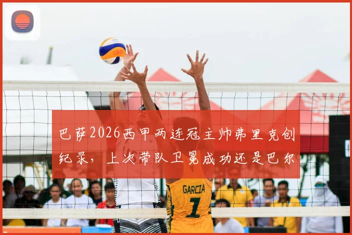 巴萨2026西甲两连冠主帅弗里克创纪录,上次带队卫冕成功还是巴尔韦德时代