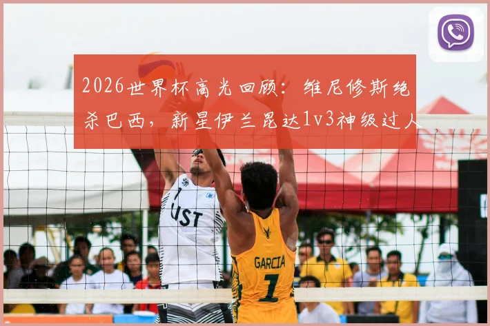 2026世界杯高光回顾：维尼修斯绝杀巴西，新星伊兰昆达1v3神级过人视频集锦与深度技术分析