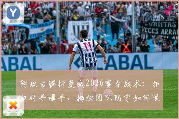 阿坎吉解析曼城2026赛季战术：拒绝对手逼平，揭秘团队防守如何限制阿方索·戴维斯