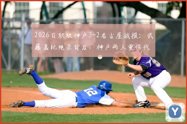 2026日职联神户3-2名古屋战报:武藤嘉纪绝杀背后,神户两人重伤代价惨重,附全场录像回顾